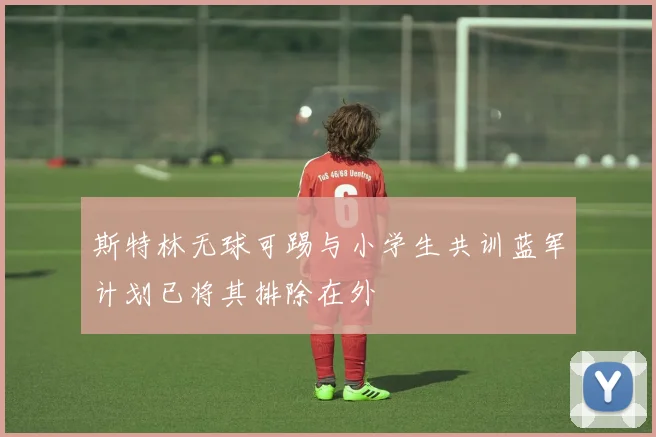 斯特林无球可踢与小学生共训蓝军计划已将其排除在外