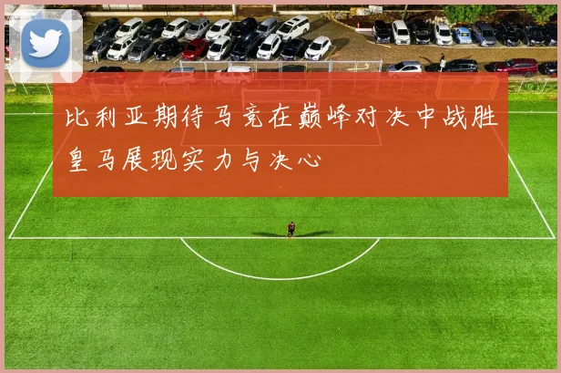比利亚期待马竞在巅峰对决中战胜皇马展现实力与决心