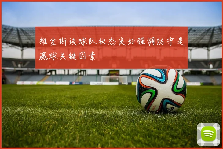 维金斯谈球队状态良好强调防守是赢球关键因素
