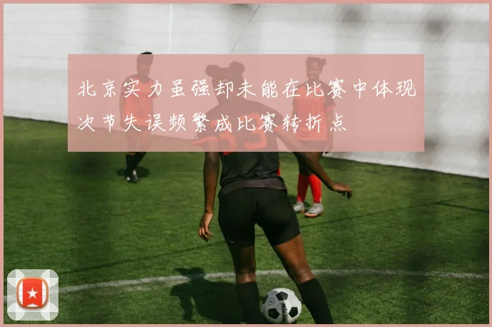 北京实力虽强却未能在比赛中体现次节失误频繁成比赛转折点