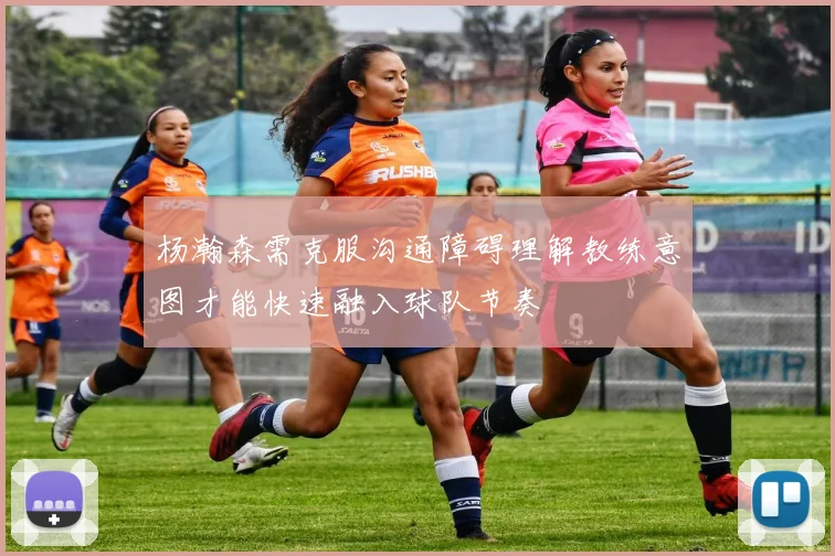 杨瀚森需克服沟通障碍理解教练意图才能快速融入球队节奏