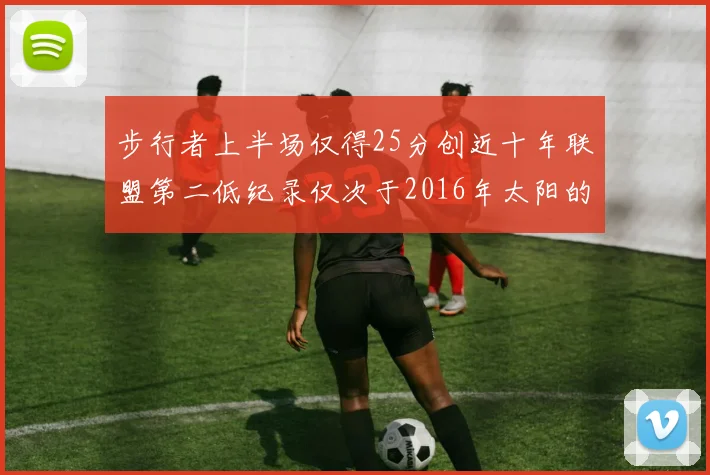 步行者上半场仅得25分创近十年联盟第二低纪录仅次于2016年太阳的22分