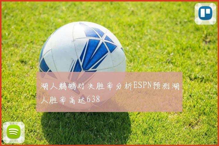 湖人鹈鹕对决胜率分析ESPN预测湖人胜率高达638