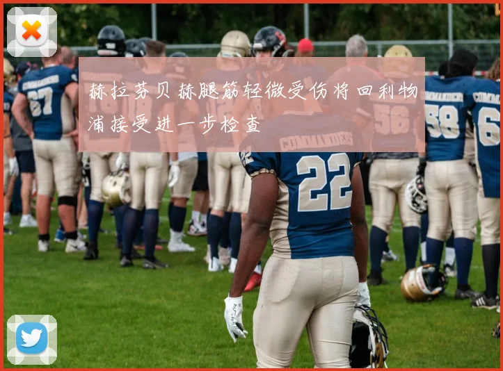 赫拉芬贝赫腿筋轻微受伤将回利物浦接受进一步检查
