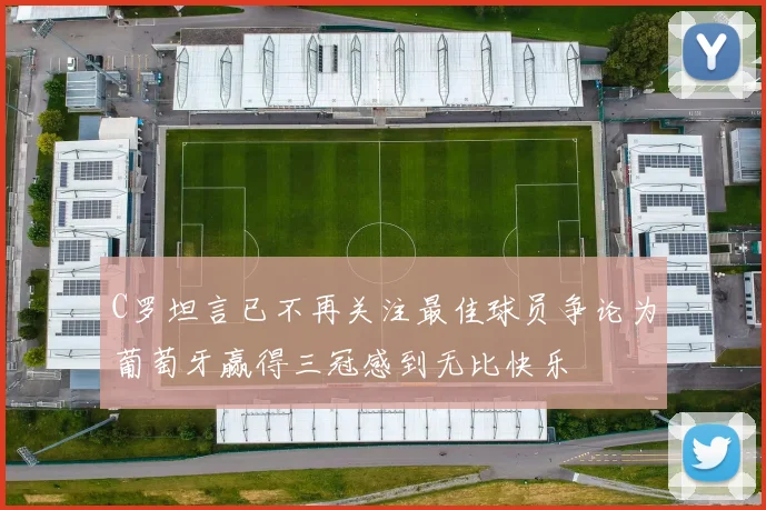 C罗坦言已不再关注最佳球员争论为葡萄牙赢得三冠感到无比快乐