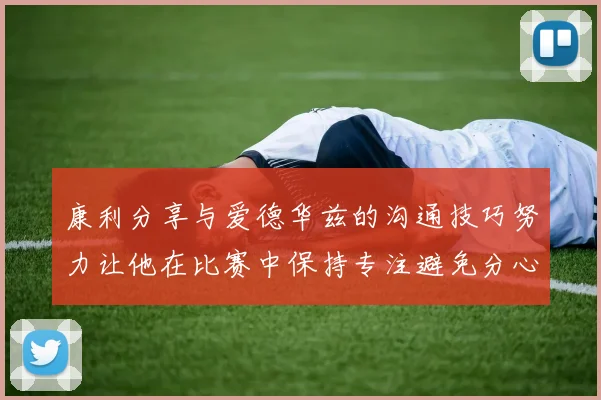 康利分享与爱德华兹的沟通技巧努力让他在比赛中保持专注避免分心