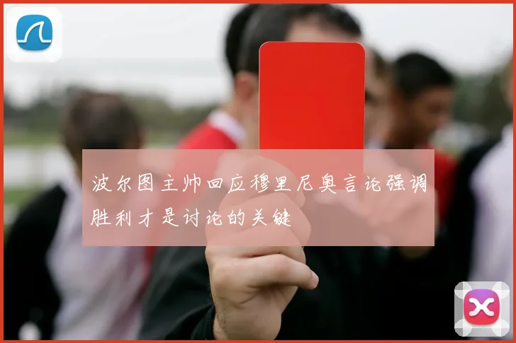 波尔图主帅回应穆里尼奥言论强调胜利才是讨论的关键
