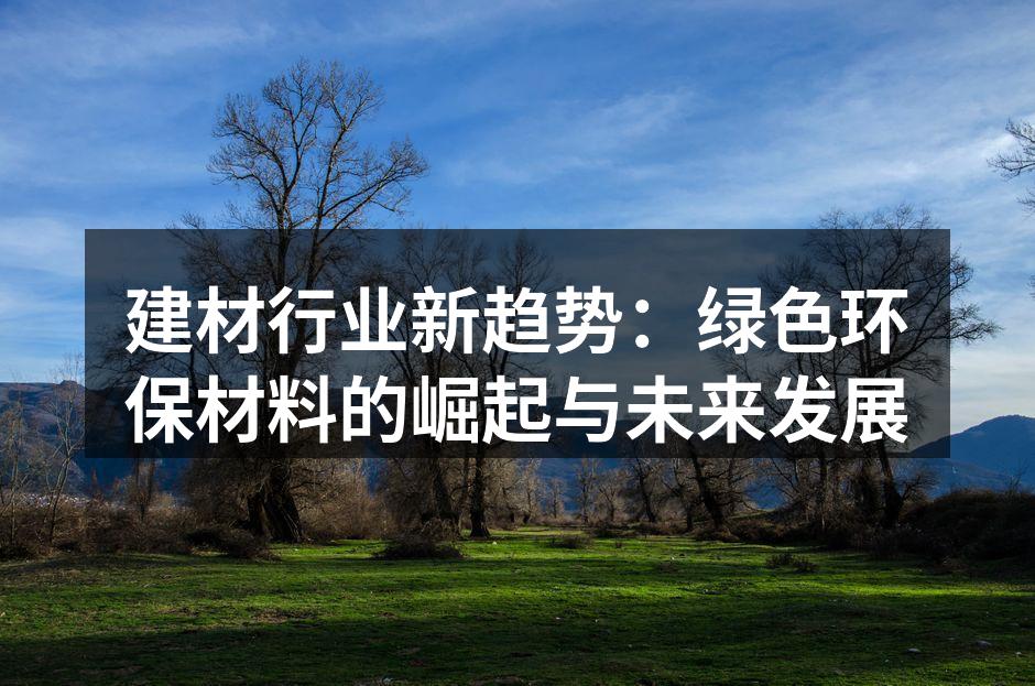 建材行业新趋势：绿色环保材料的崛起与未来发展