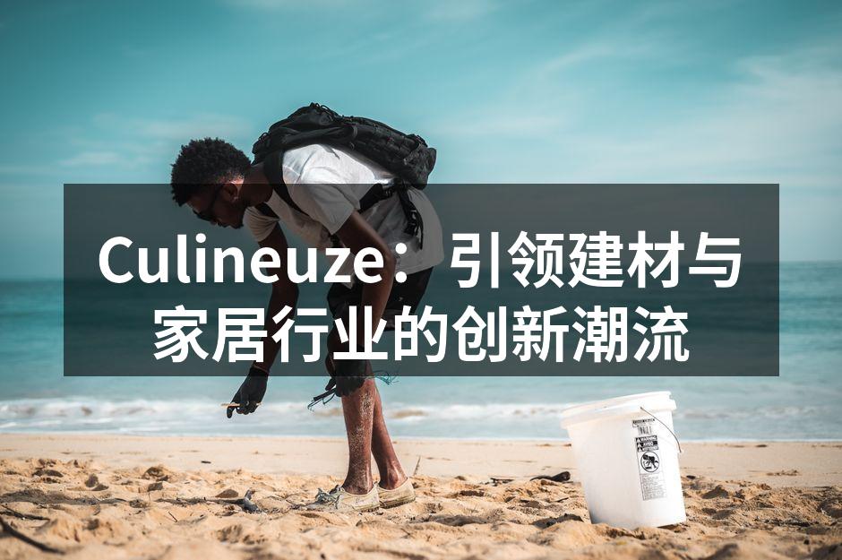 Culineuze：引领建材与家居行业的创新潮流