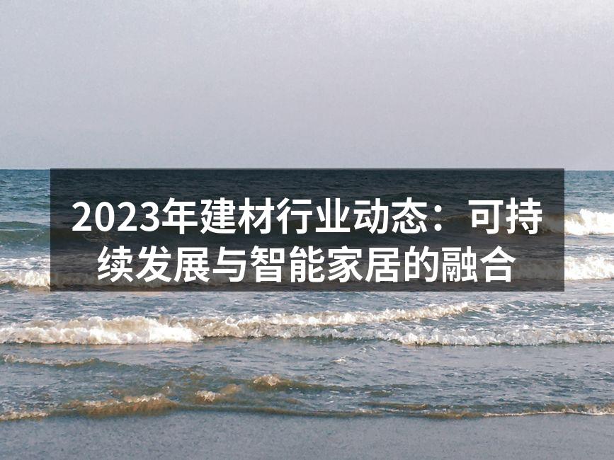 2023年建材行业动态：可持续发展与智能家居的融合