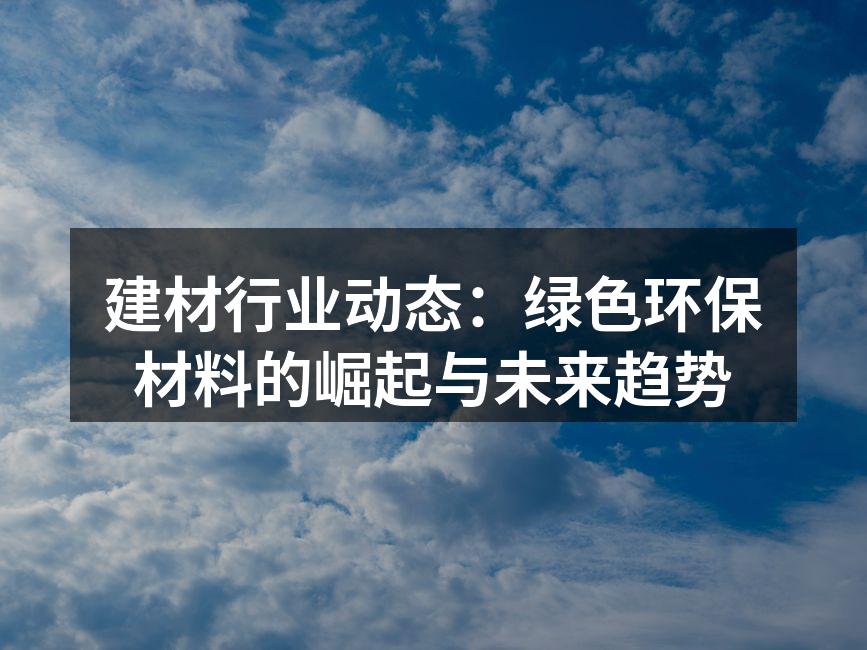 建材行业动态：绿色环保材料的崛起与未来趋势