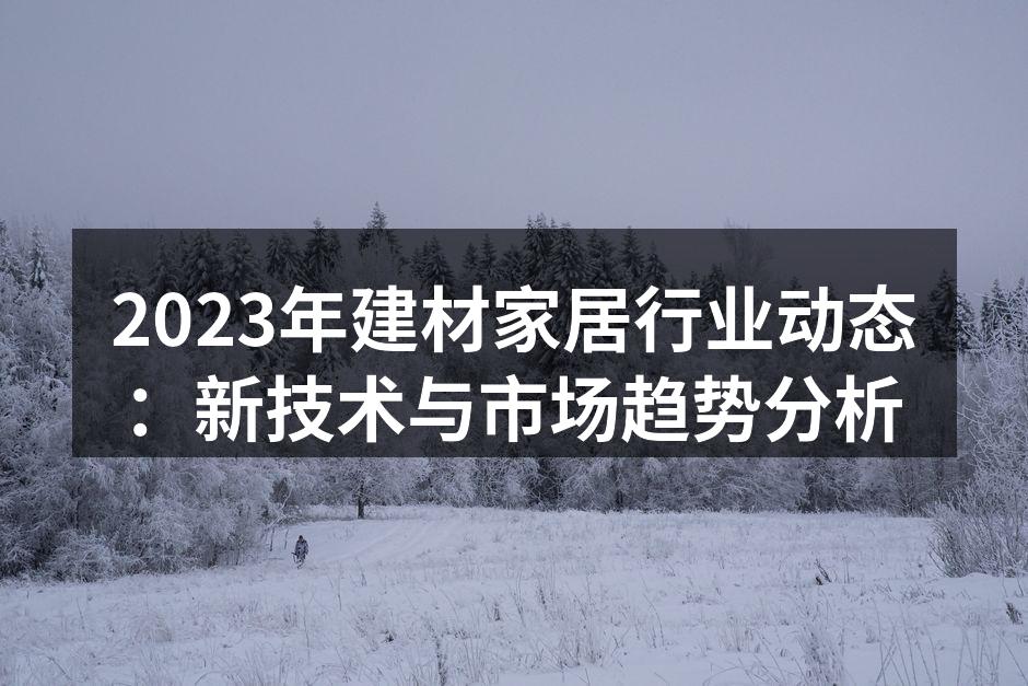 2023年建材家居行业动态：新技术与市场趋势分析