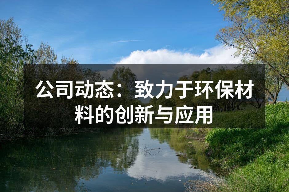 公司动态：致力于环保材料的创新与应用