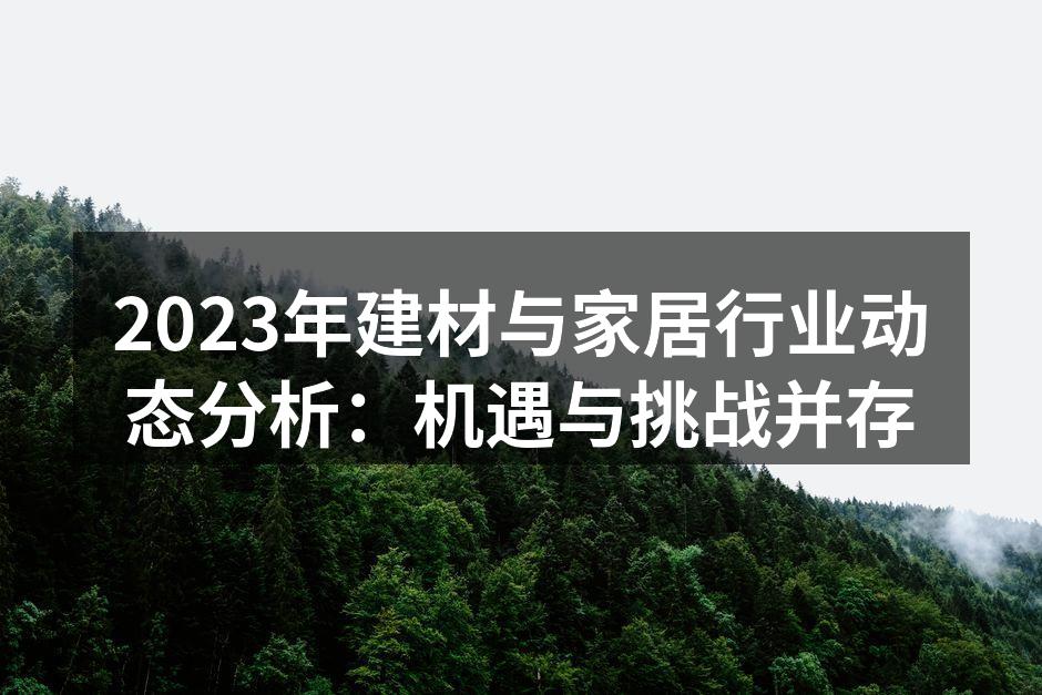 2023年建材与家居行业动态分析：机遇与挑战并存